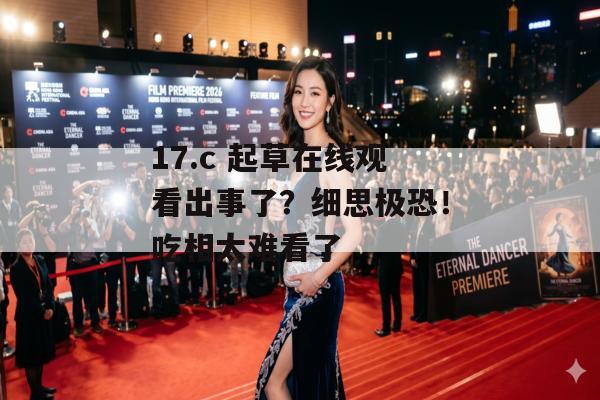 17.c 起草在线观看出事了？细思极恐！吃相太难看了